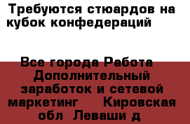 Требуются стюардов на кубок конфедерацийFIFA. - Все города Работа » Дополнительный заработок и сетевой маркетинг   . Кировская обл.,Леваши д.